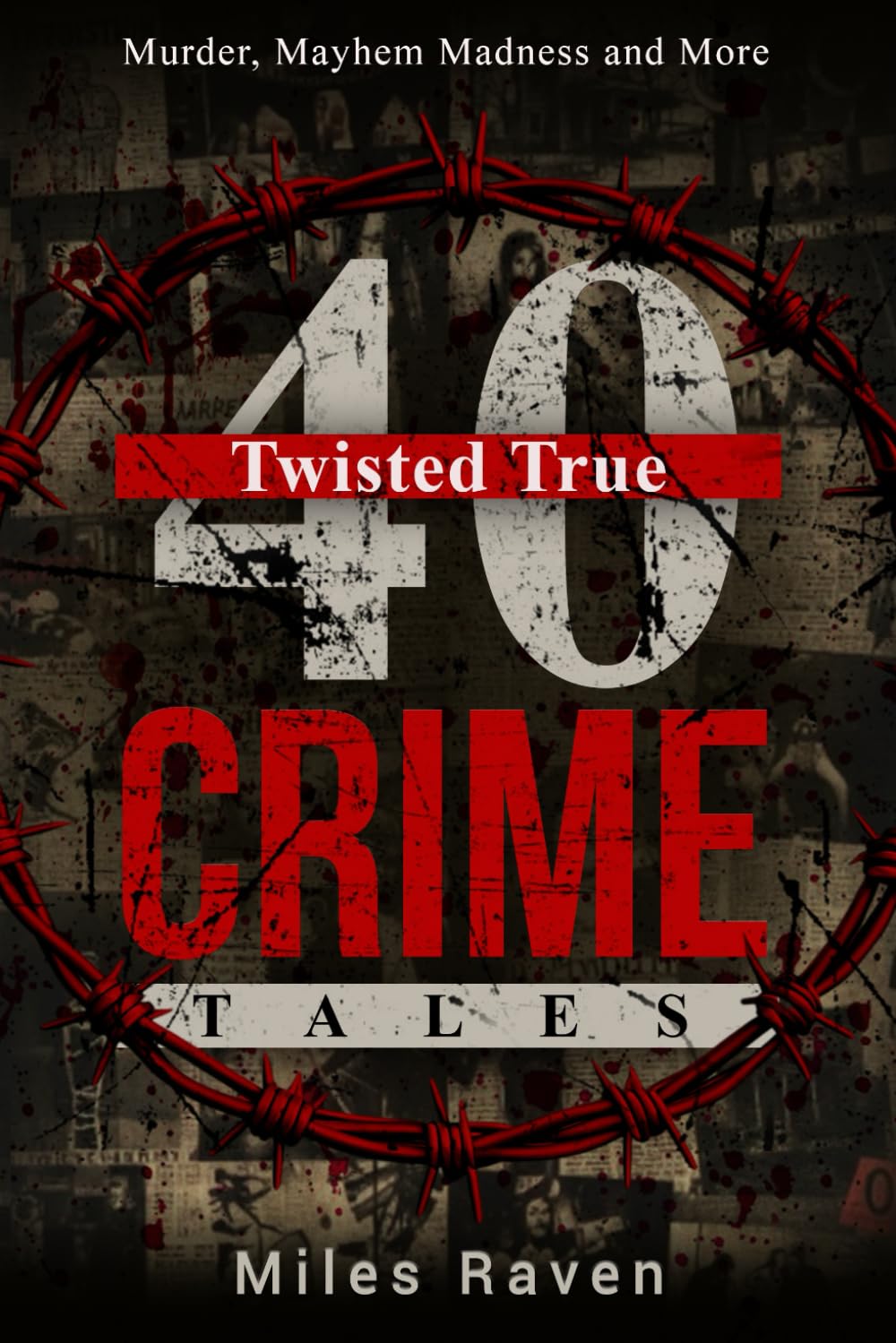 40 Twisted True Crime Tales: Murder, Mayhem, Madness and More