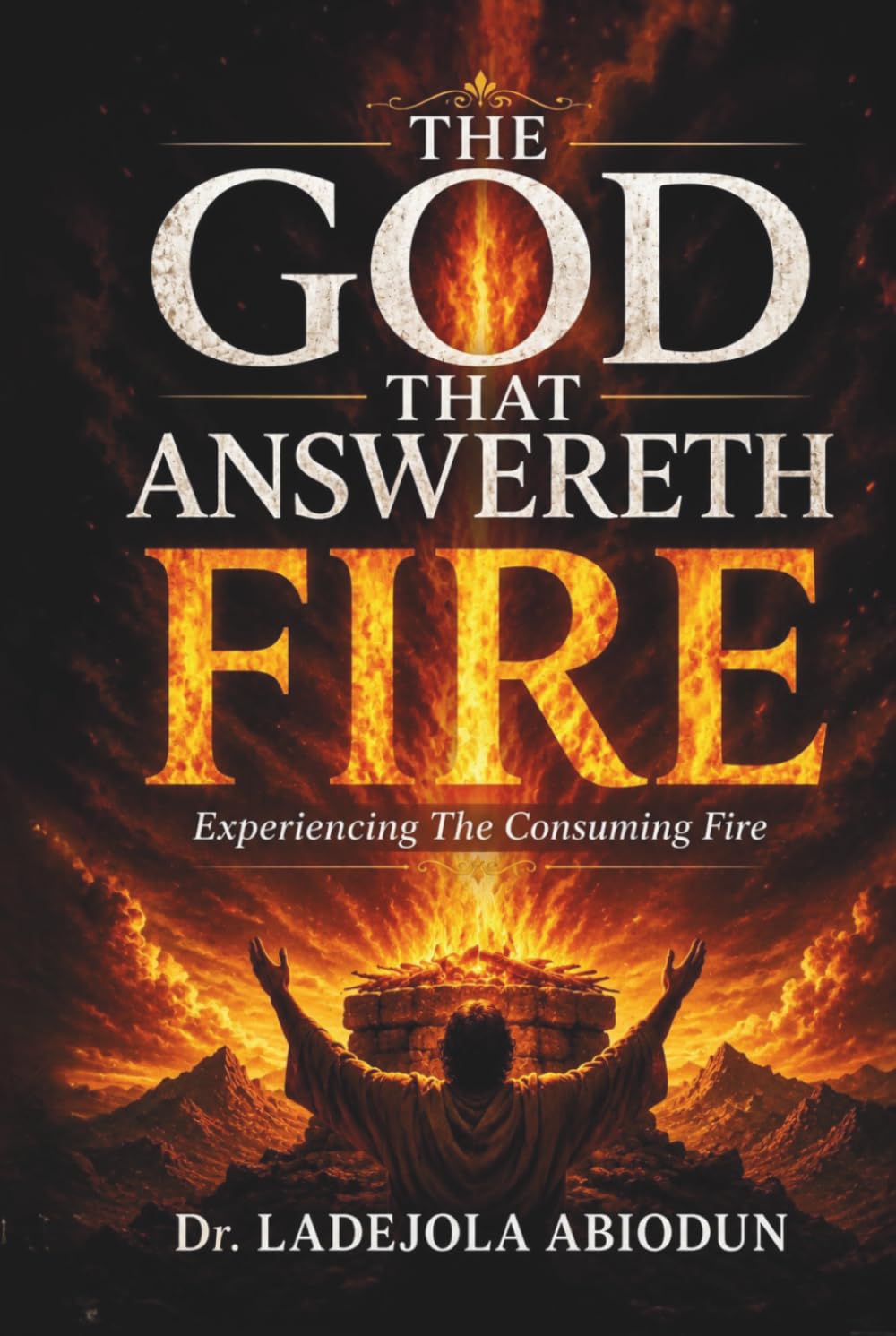 The God That Answereth by Fire: The Spiritual Mystery Behind the Consuming Fire of God