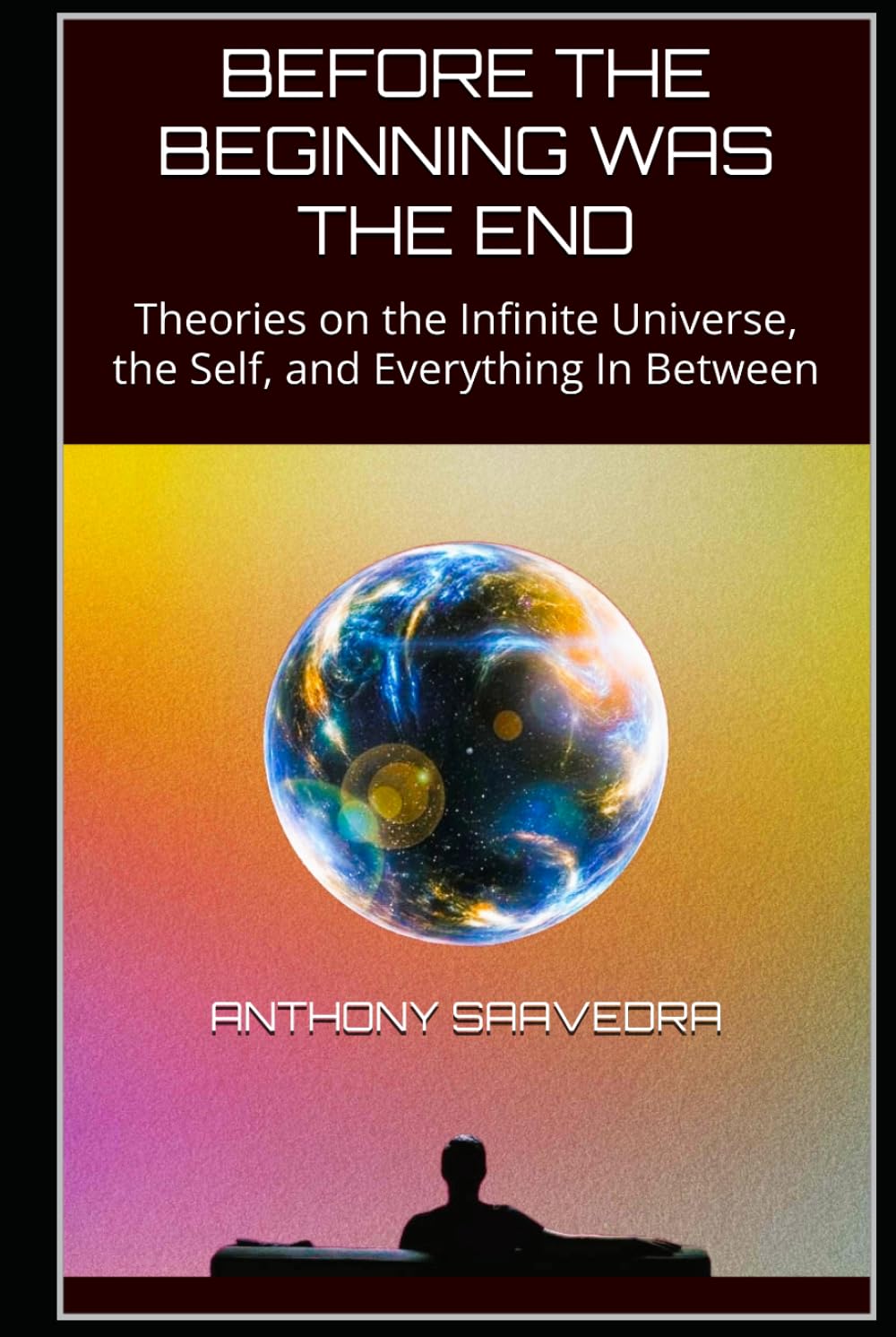 BEFORE THE BEGINNING WAS THE END: Theories on the Infinite Universe, the Self, and Everything In Between