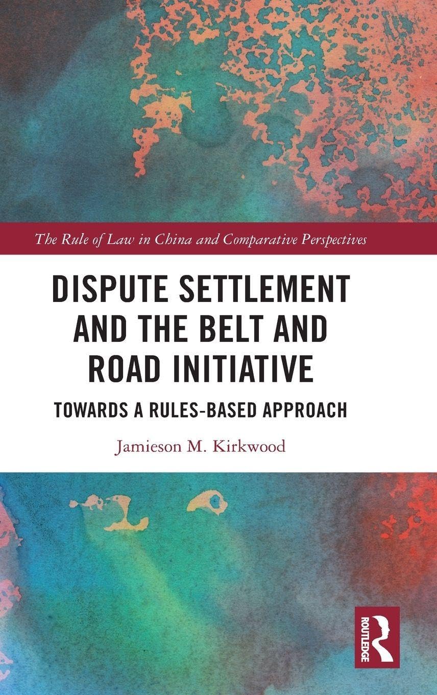 Dispute Settlement and the Belt and Road Initiative: Towards a Rules-based Approach (The Rule of Law in China and Comparative Perspectives)