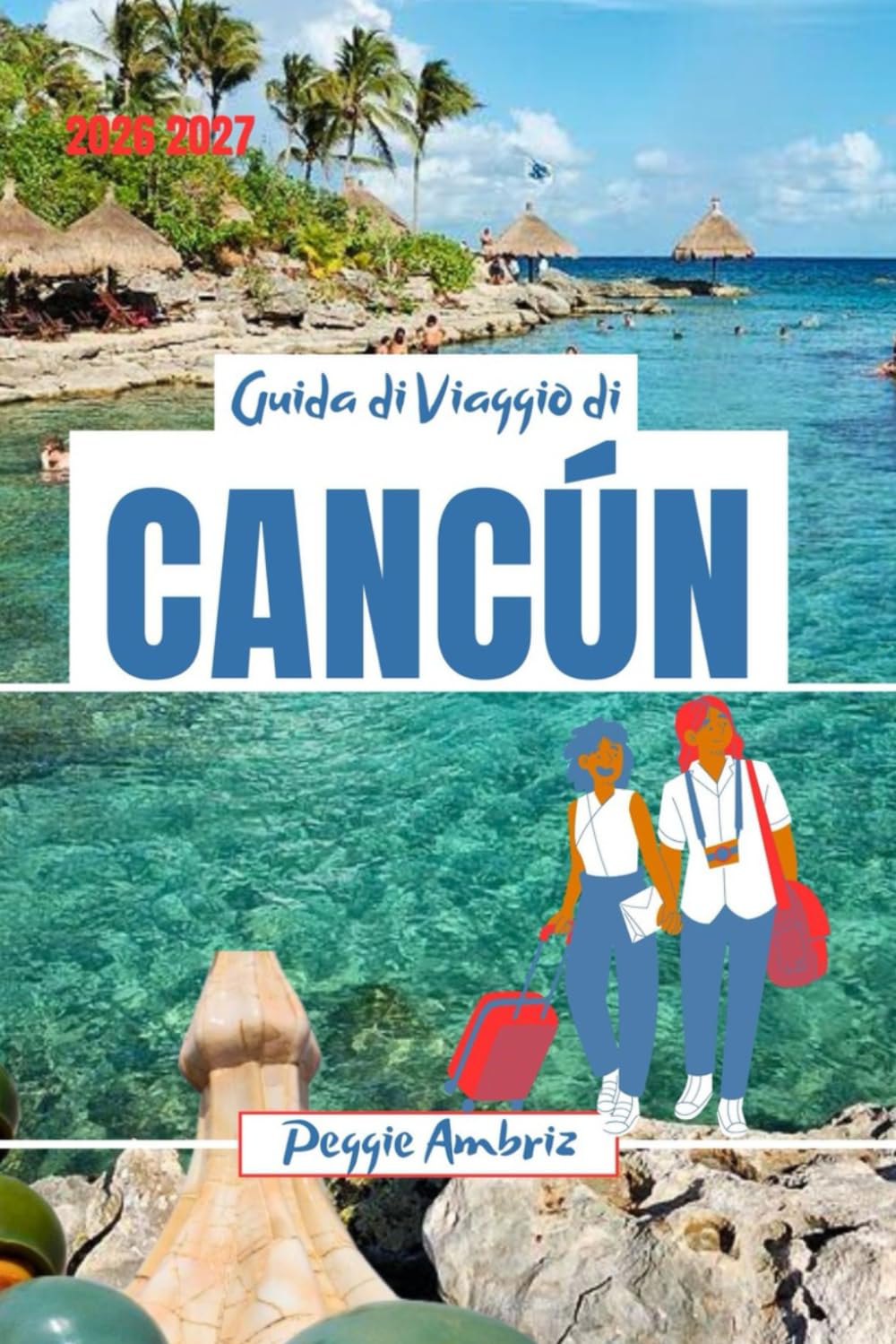 Guida di Viaggio di Cancún 2026 2027: Esplora il Messico con mappe, spiagge, rovine Maya, Tulum, itinerari per famiglie, consigli economici e gite di un giorno (Guide di viaggio pratiche moderne)