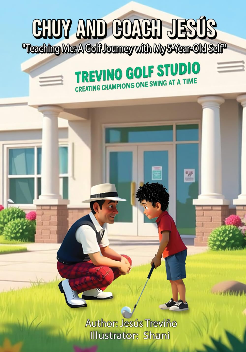 Chuy and Coach Jesús: Teaching Me, a Golf Journey with My 5-Year-Old Self (The Chuy & Coach Jesús Series)