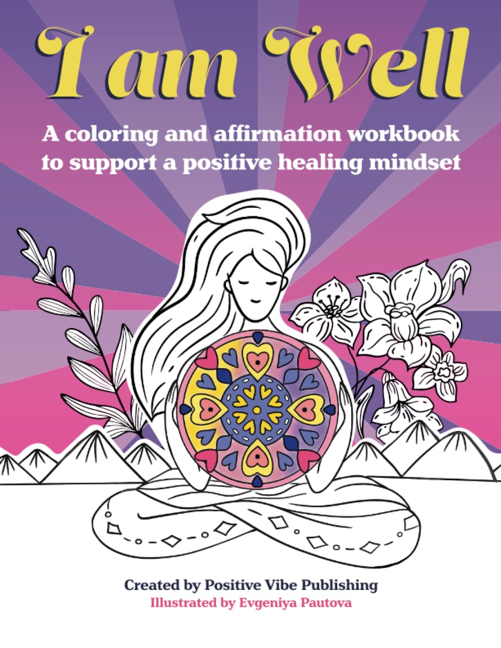 I Am Well: A coloring and affirmation workbook to support a positive healing mindset