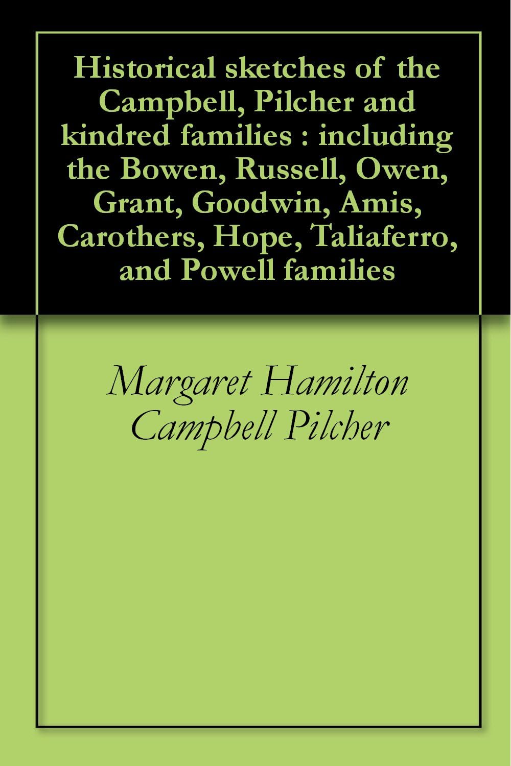 Historical Sketches of the Campbell, Pilcher and Kindred Families: Including the Bowen, Russell, Owen, Grant, Goodwin, Amis, Carothers, Hope, Taliaferro, and Powell Families (Classic Reprint)