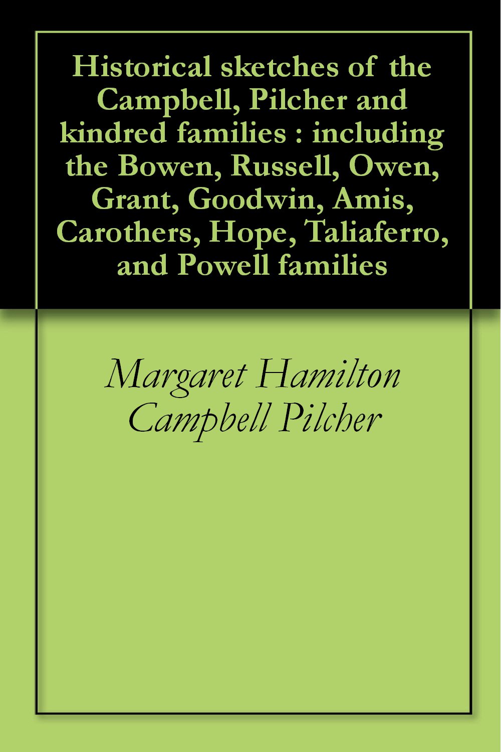 Historical Sketches of the Campbell, Pilcher and Kindred Families: Including the Bowen, Russell, Owen, Grant, Goodwin, Amis, Carothers, Hope, Taliaferro, and Powell Families (Classic Reprint)