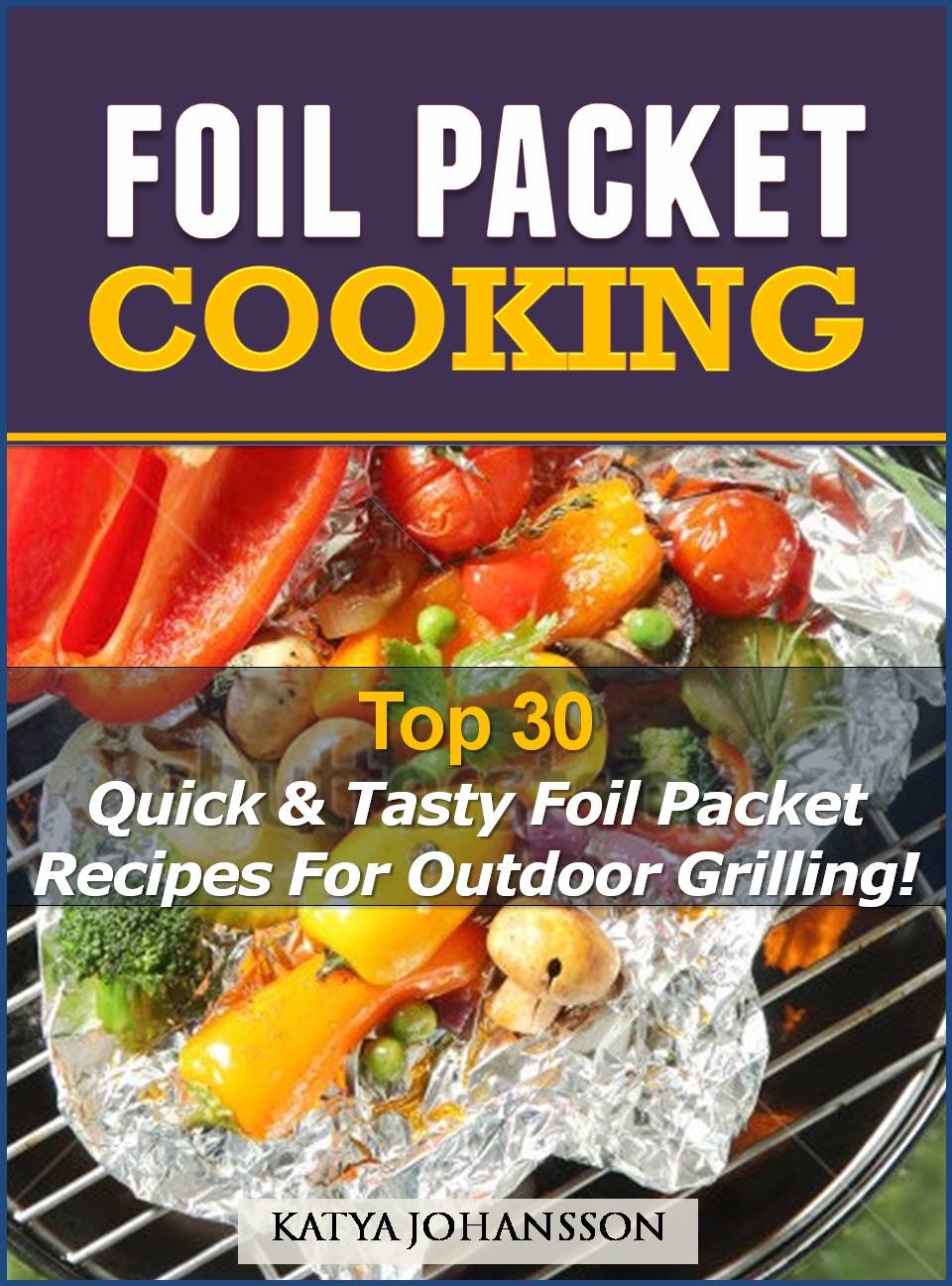 Foil Packet Cooking: Top Quick & Tasty Foil Packet Recipes For Outdoor Grilling! (Foil Packet Cookbook Book 3)