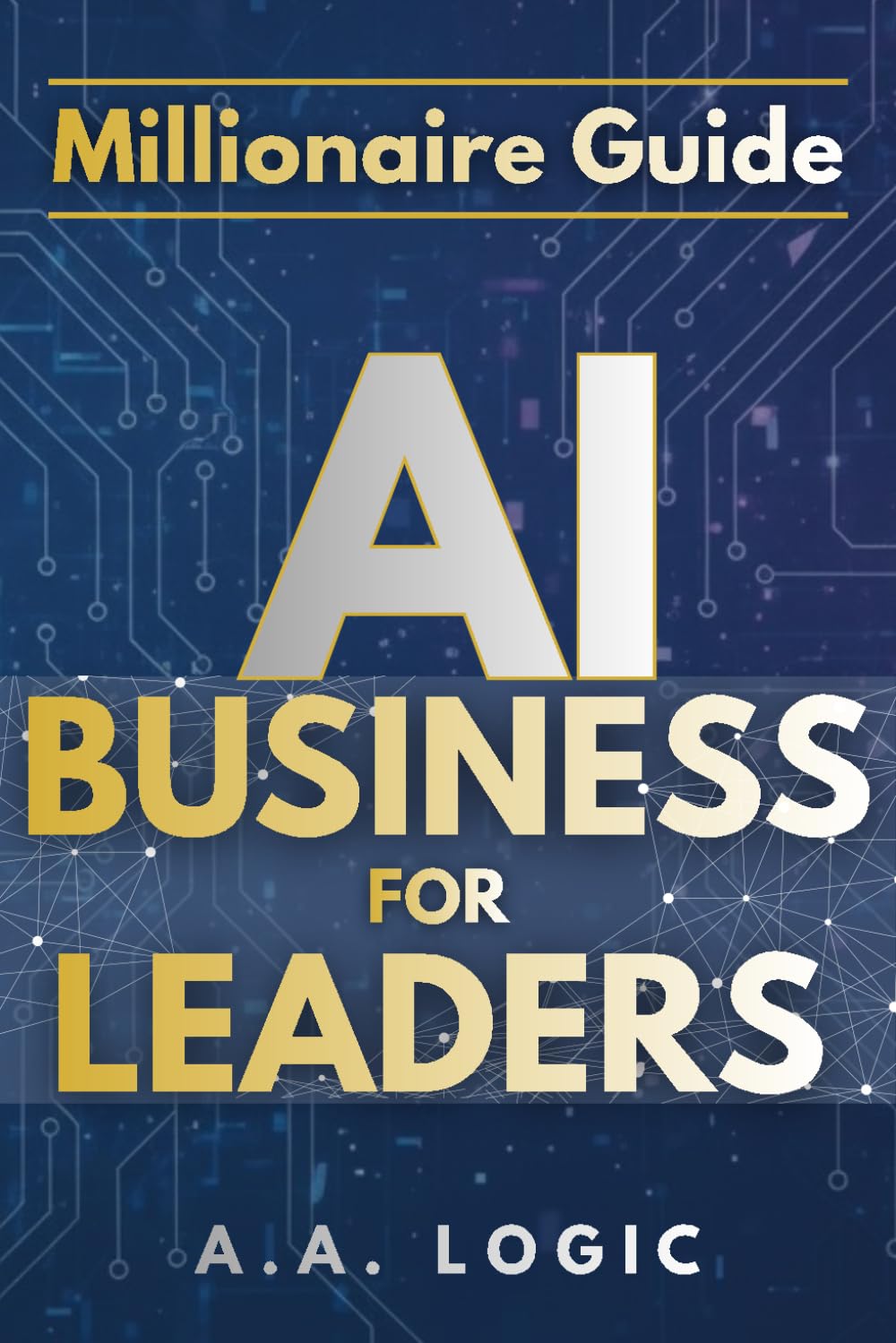 Millionaire Guide: AI for Business Leaders: The Executive Roadmap to Scaling Profits, Automating Growth, and Mastering High-Leverage Strategies for the Modern Entrepreneur.