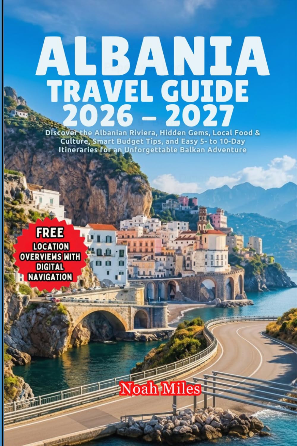 ALBANIA TRAVEL GUIDE 2026 - 2027: Discover the Albanian Riviera, Hidden Gems, Local Food & Culture, Smart Budget Tips, and Easy 5- to 10-Day Itineraries for an Unforgettable Balkan Adventure