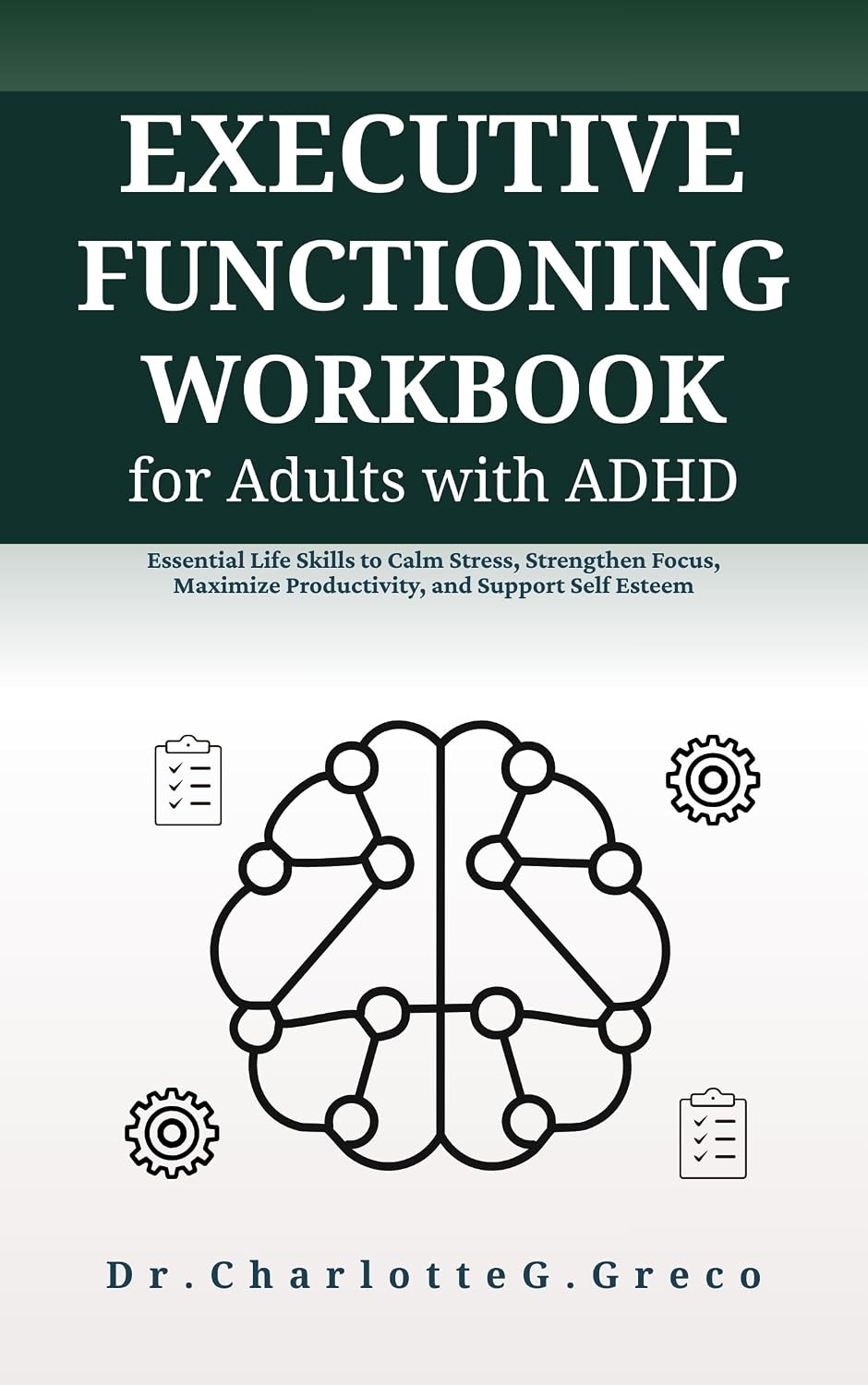 Executive Functioning Workbook for Adults with ADHD: Essential Life Skills to Calm Stress, Strengthen Focus, Maximize Productivity, and Support Self Esteem (Thrive With Dr. Greco)