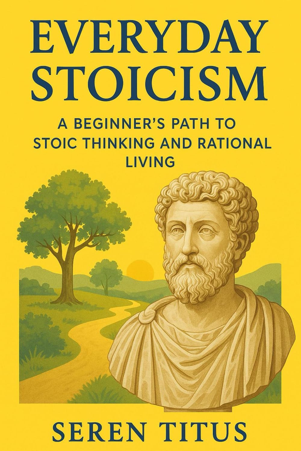 Everyday Stoicism: A Beginner’s Path to Stoic thinking and Rational Living