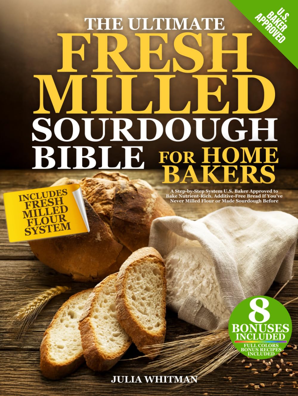 The Ultimate Fresh Milled Sourdough Bible For Home Bakers: A Step-by-Step System U.S. Baker Approved to Bake Nutrient-Rich, Additive-Free Bread If You’ve Never Milled Flour or Made Sourdough Before