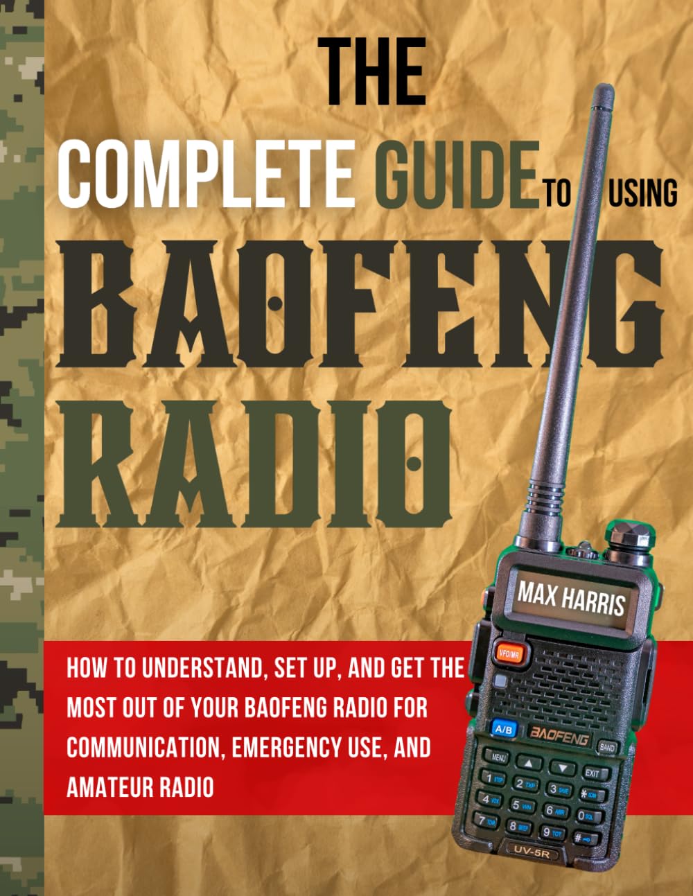 The Complete Guide to Using Baofeng Radio: How to Understand, Set Up, and Get the Most Out of Your Baofeng Radio for Communication, Emergency Use, and Amateur Radio