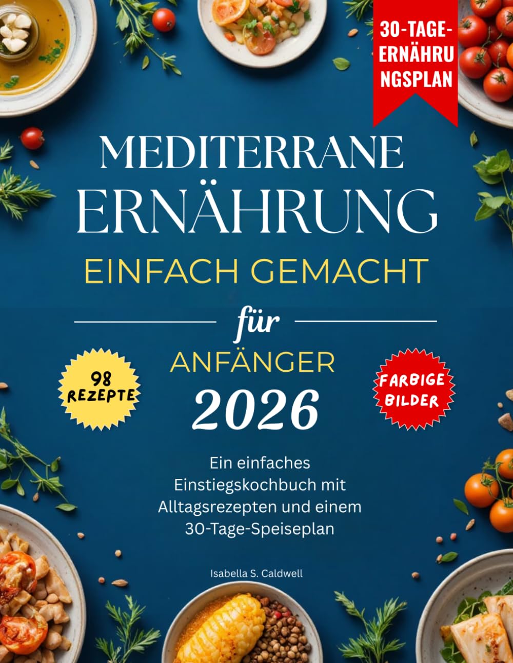 Mediterrane Ernährung einfach gemacht für Anfänger 2026: Ein einfaches Einstiegskochbuch mit Alltagsrezepten und einem 30-Tage-Speiseplan