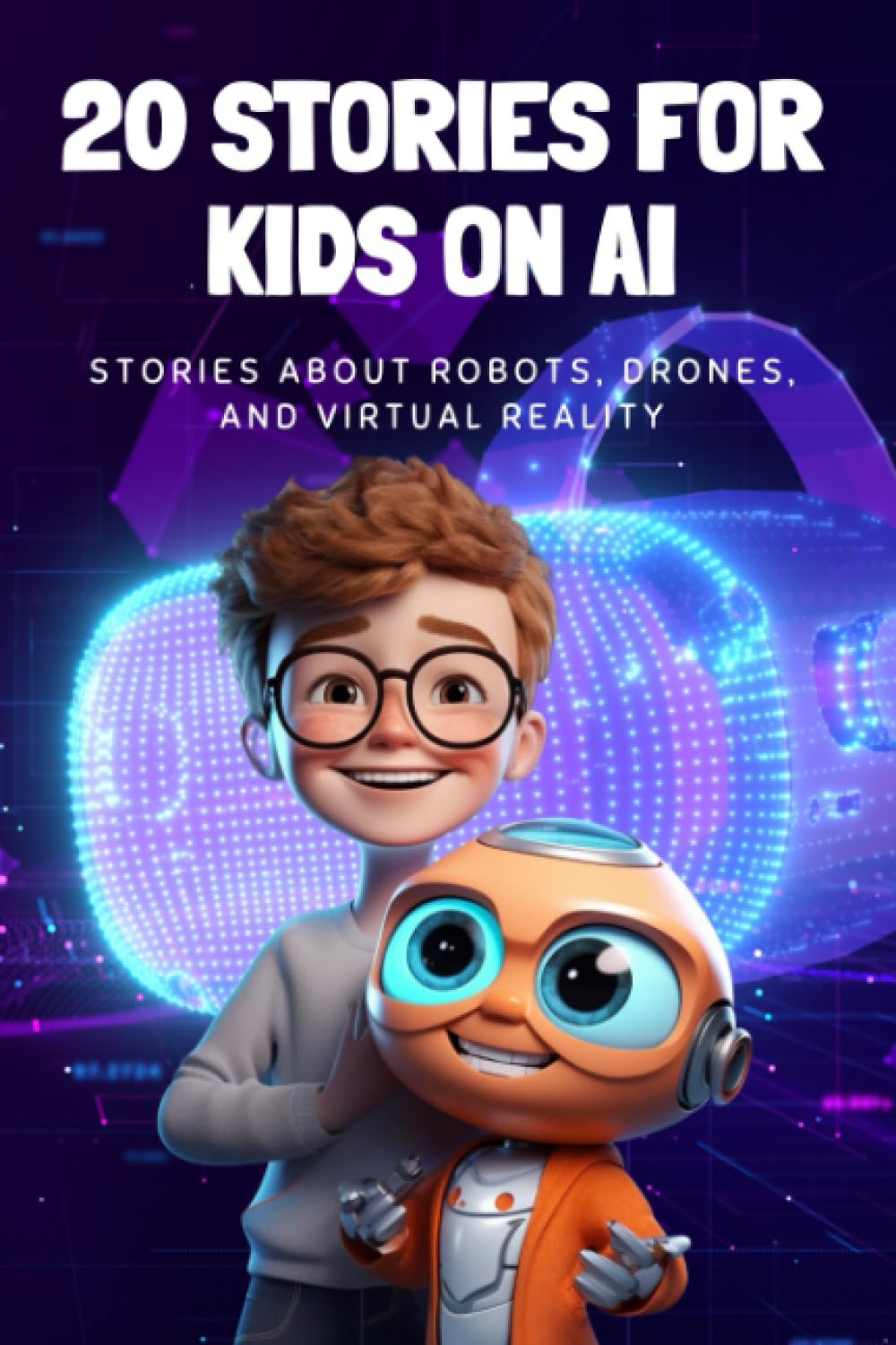 20 Stories For Kids On AI: Stories About Robots, Drones, And Virtual Reality
