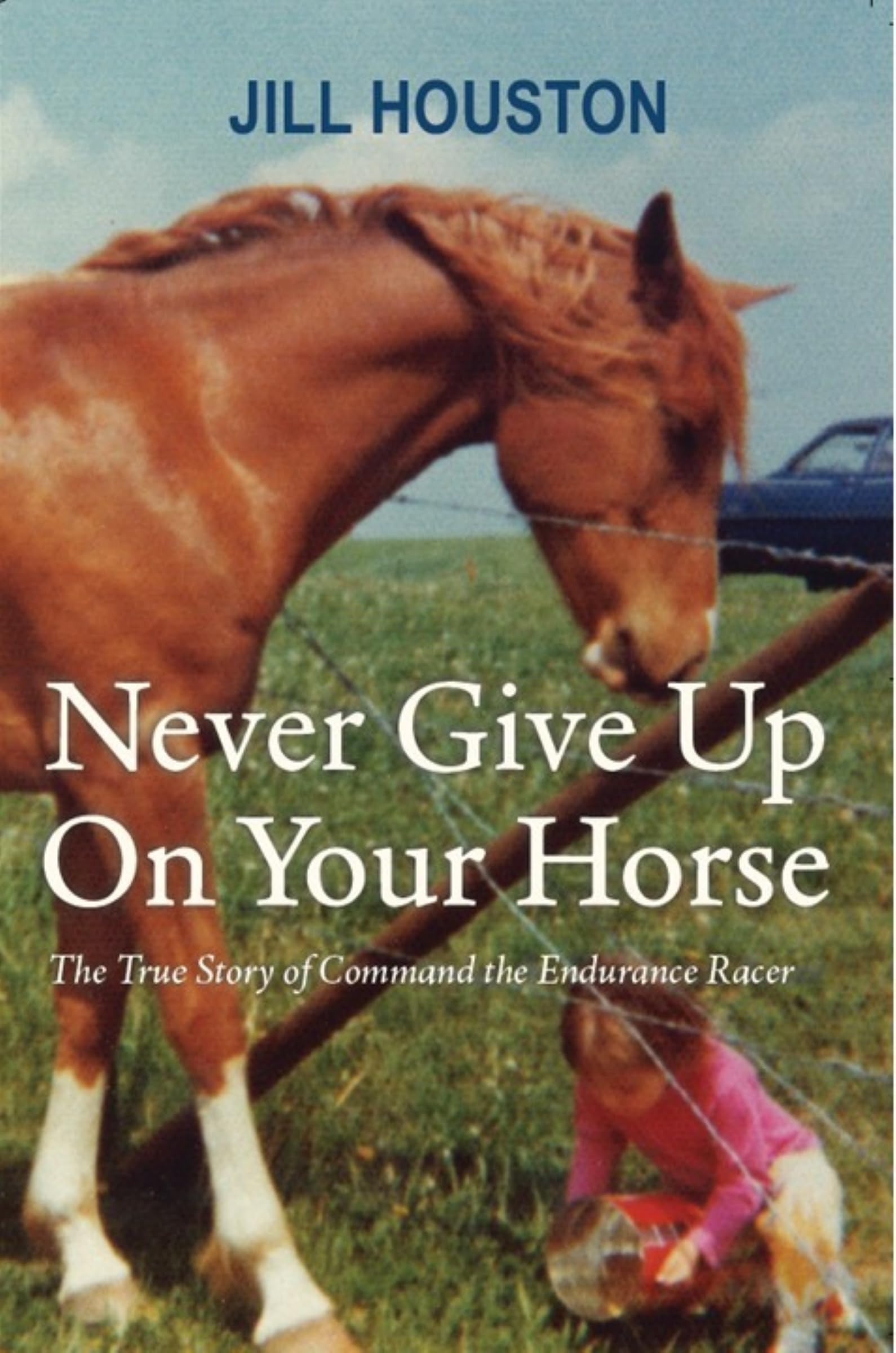 Never Give Up On Your Horse: The True Story of Command the Endurance Racer