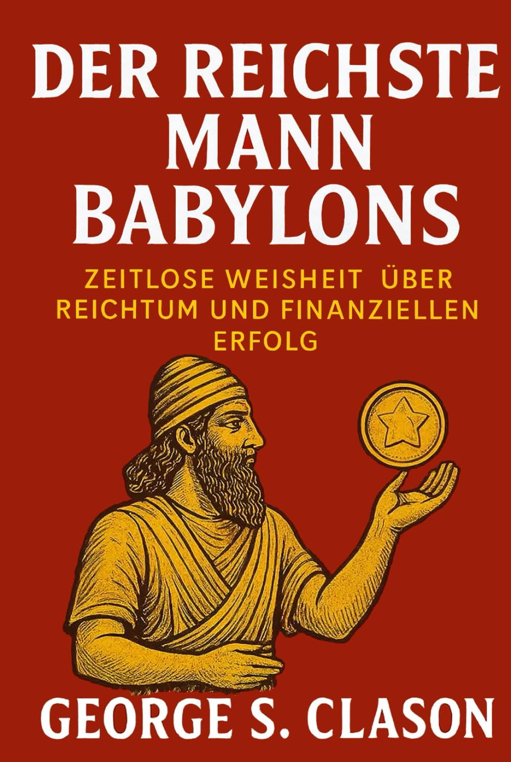Der reichste Mann Babylons: Zeitlose Weisheit über Reichtum und finanziellen Erfolg (Persönlichkeitsentwicklung und Unternehmertum)