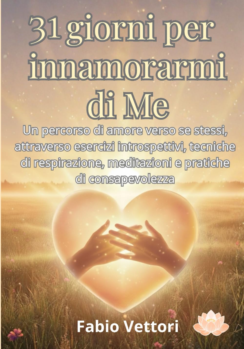 31 giorni per innamorarmi di me: Un percorso di amore verso se stessi, attraverso esercizi introspettivi, tecniche di respirazione, meditazioni e pratiche di consapevolezza