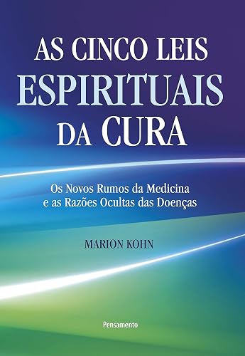 As Cinco Leis Espirituais da Cura: Os Novos Rumos da Medicina e as Razões Ocultas das Doenças