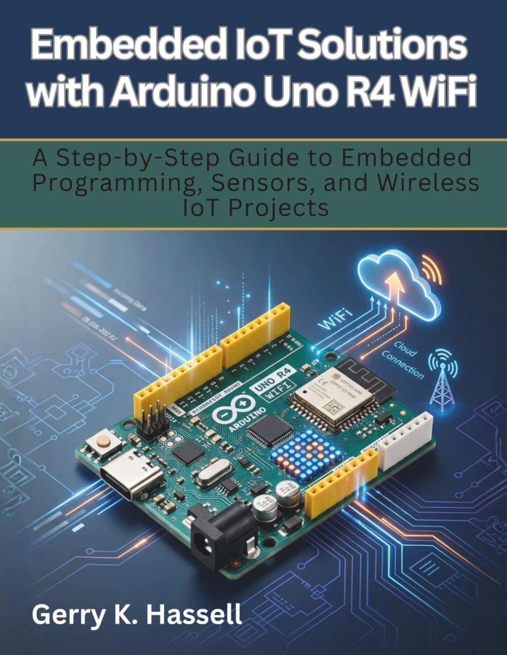 Embedded IoT Solutions with Arduino Uno R4 WiFi: A Step-by-Step Guide to Embedded Programming, Sensors, and Wireless IoT Projects: 5 (electrical engineering and programming books)