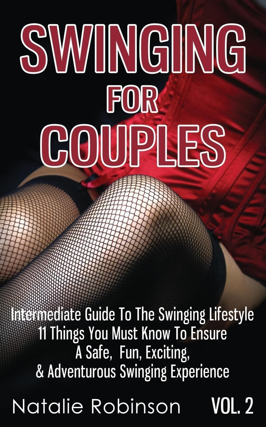 Swinging For Couples Vol. 2: The Intermediate Guide To The Swinging Lifestyle - 11 Things You Must Know To Ensure A Safe, Fun, Exciting, & Adventurous Swinging Experience (Ultimate Swingers' Guide)