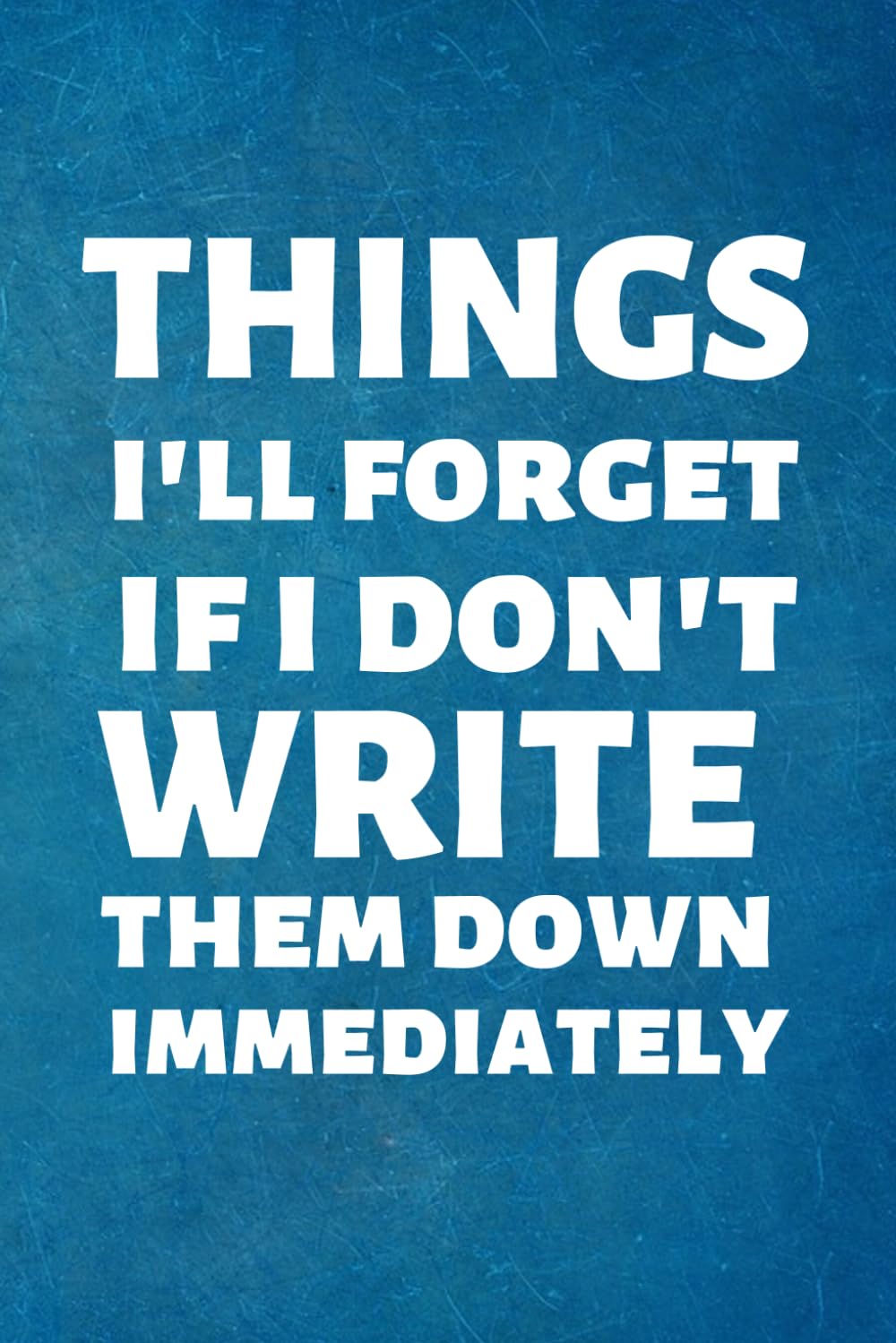Things I'll Forget If I Don't Write Them Down Immediately: Funny Quote Lined Notebook