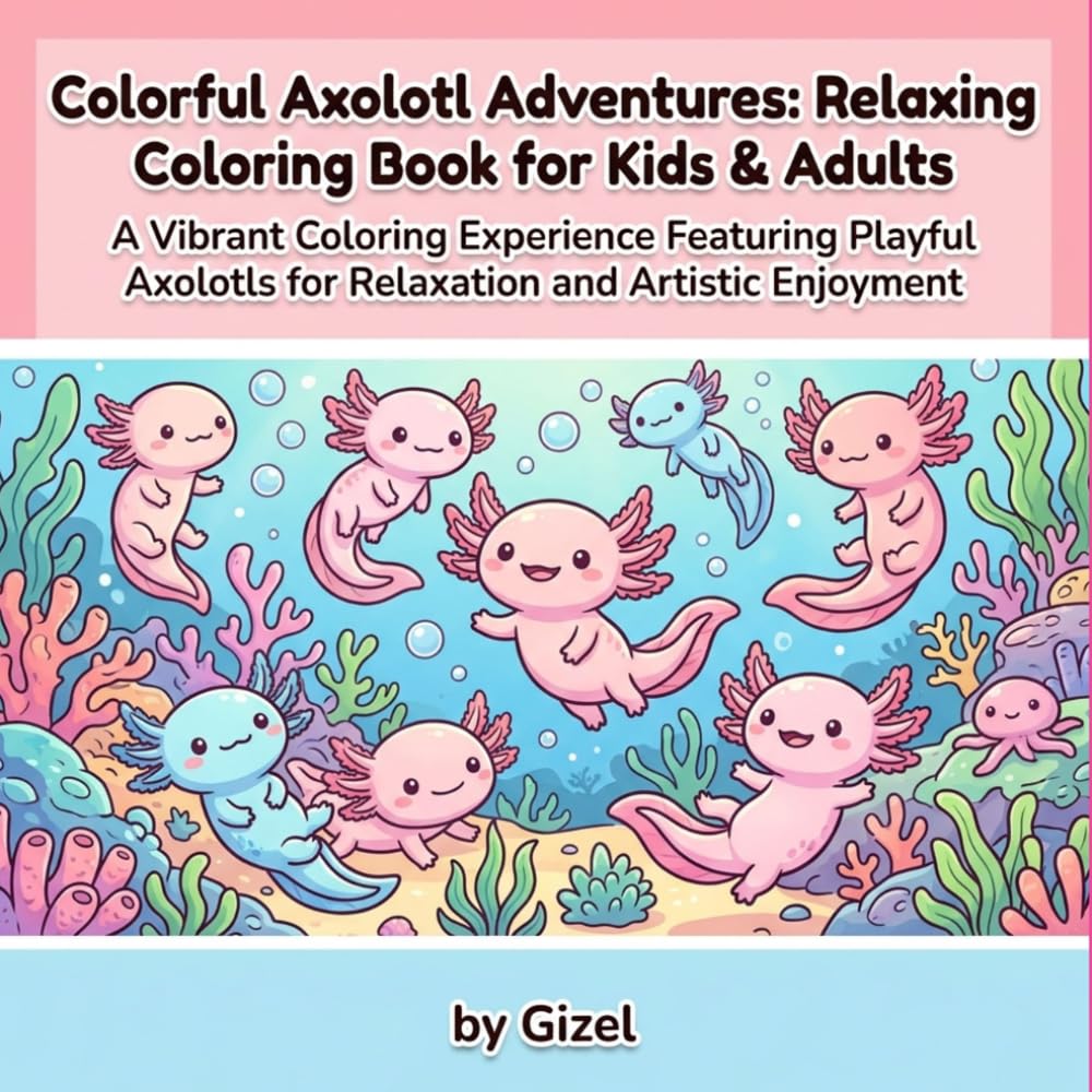Colorful Axolotl Adventures: Relaxing Coloring Book for Kids & Adults: Whimsical Axolotl Illustrations for Creativity and Stress Relief