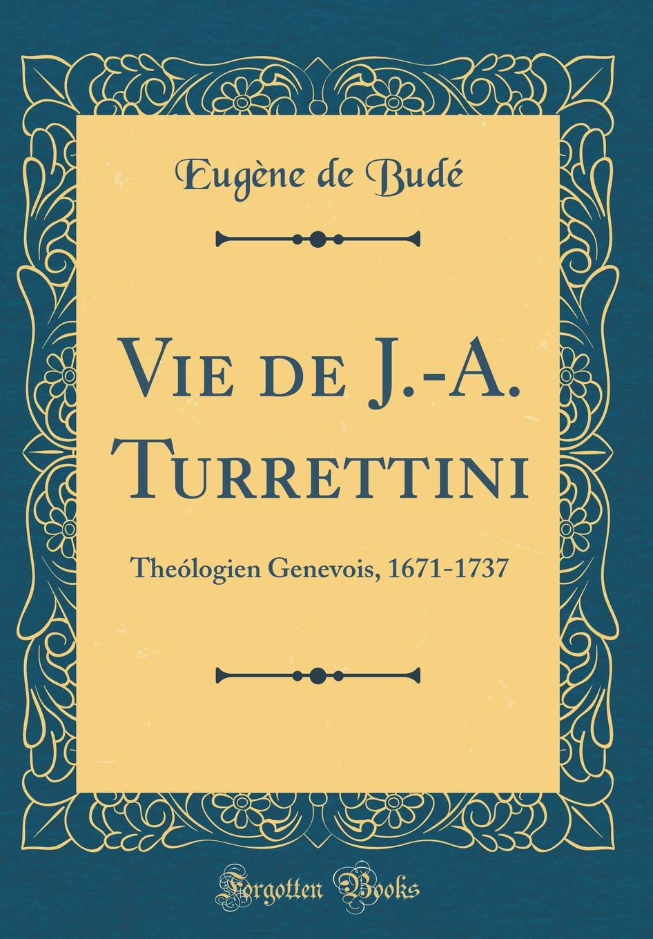 Vie de J.-A. Turrettini: Theólogien Genevois, 1671-1737 (Classic Reprint)