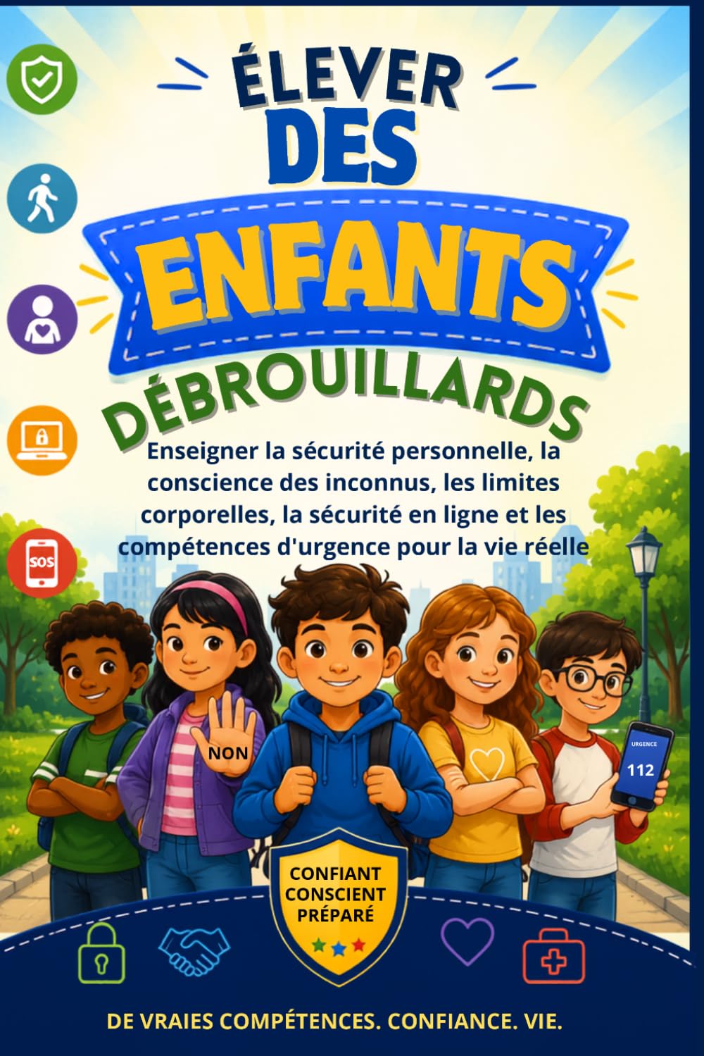 Élever des enfants débrouillards: Enseigner la sécurité personnelle, la conscience des inconnus, les limites corporelles, la sécurité en ligne et les compétences d'urgence pour la vie réelle