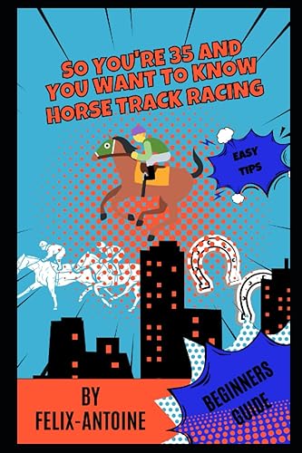So you're 35 and you want to know Horse Racing: A fun beginners guide to Horse Track Racing (So you're 35 and you want (SY35AYW))
