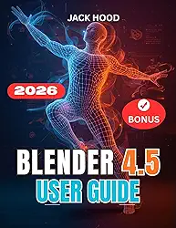 BLENDER 4.5 USER GUIDE 2026: The Complete Step-by-Step Manual for Beginners to Learn, Set Up, and Master 3D Design, Sculpting, and Animation (English Edition)