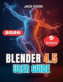 BLENDER 4.5 USER GUIDE 2026: The Complete Step-by-Step Manual for Beginners to Learn, Set Up, and Master 3D Design, Sculpting, and Animation (English Edition)
