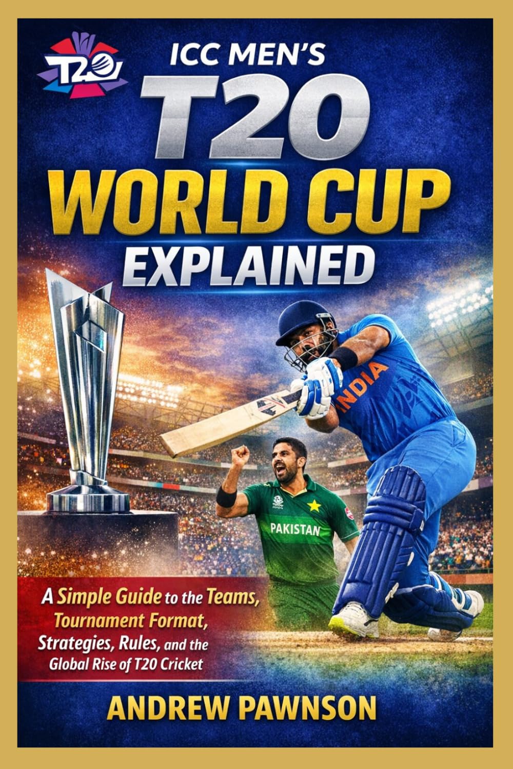 ICC MEN’S T20 WORLD CUP EXPLAINED: A Simple Guide to the Teams, Tournament Format, Strategies, Rules, and the Global Rise of T20 Cricket
