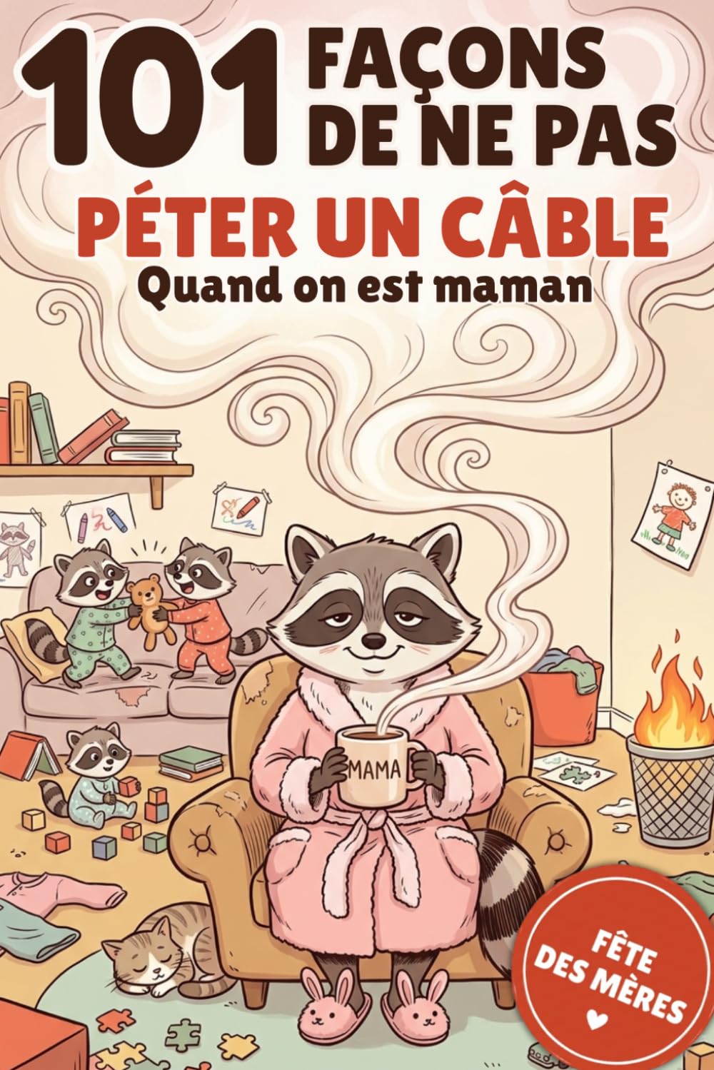 101 Façons de Ne Pas Péter un Câble Quand on Est Maman: Livre cadeau humour maman — Idée cadeau Fête des Mères, anniversaire et cadeau original pour toutes les mamans