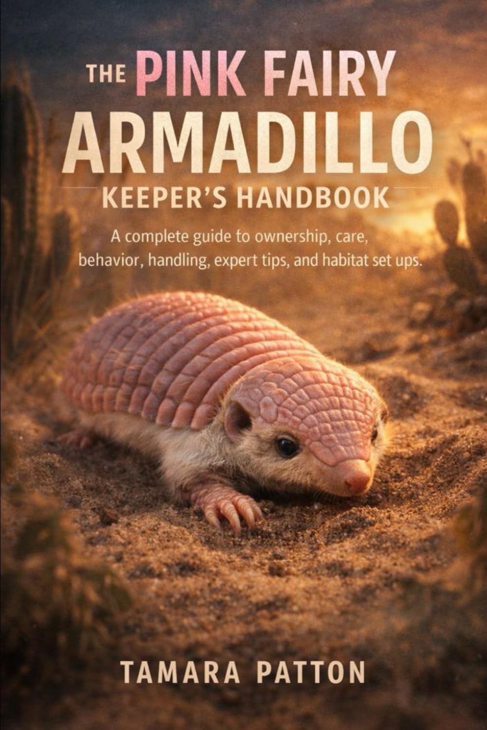 THE PINK FAIRY ARMADILLO KEEPER’S HANDBOOK: A complete guide to ownership, care, behavior, handling, expert tips, and habitat set ups