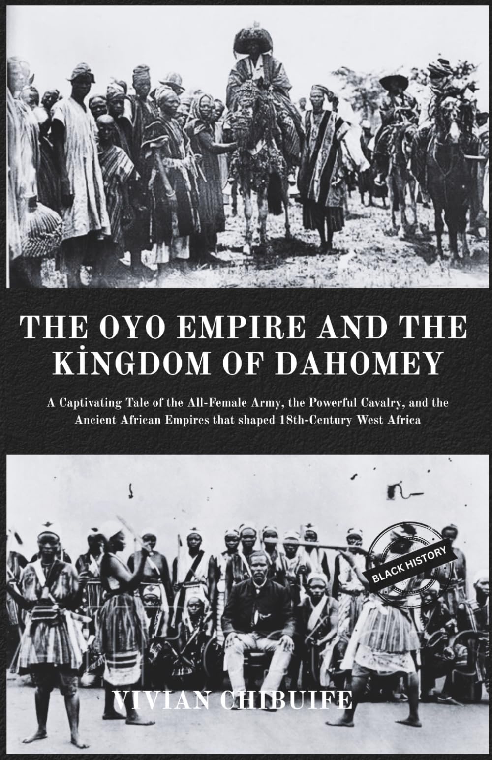 The Oyo Empire and The Kingdom of Dahomey: A Captivating Tale of the All-Female Army, the Powerful Cavalry, and the Ancient African Empires That Shaped 18th-Century West Africa.