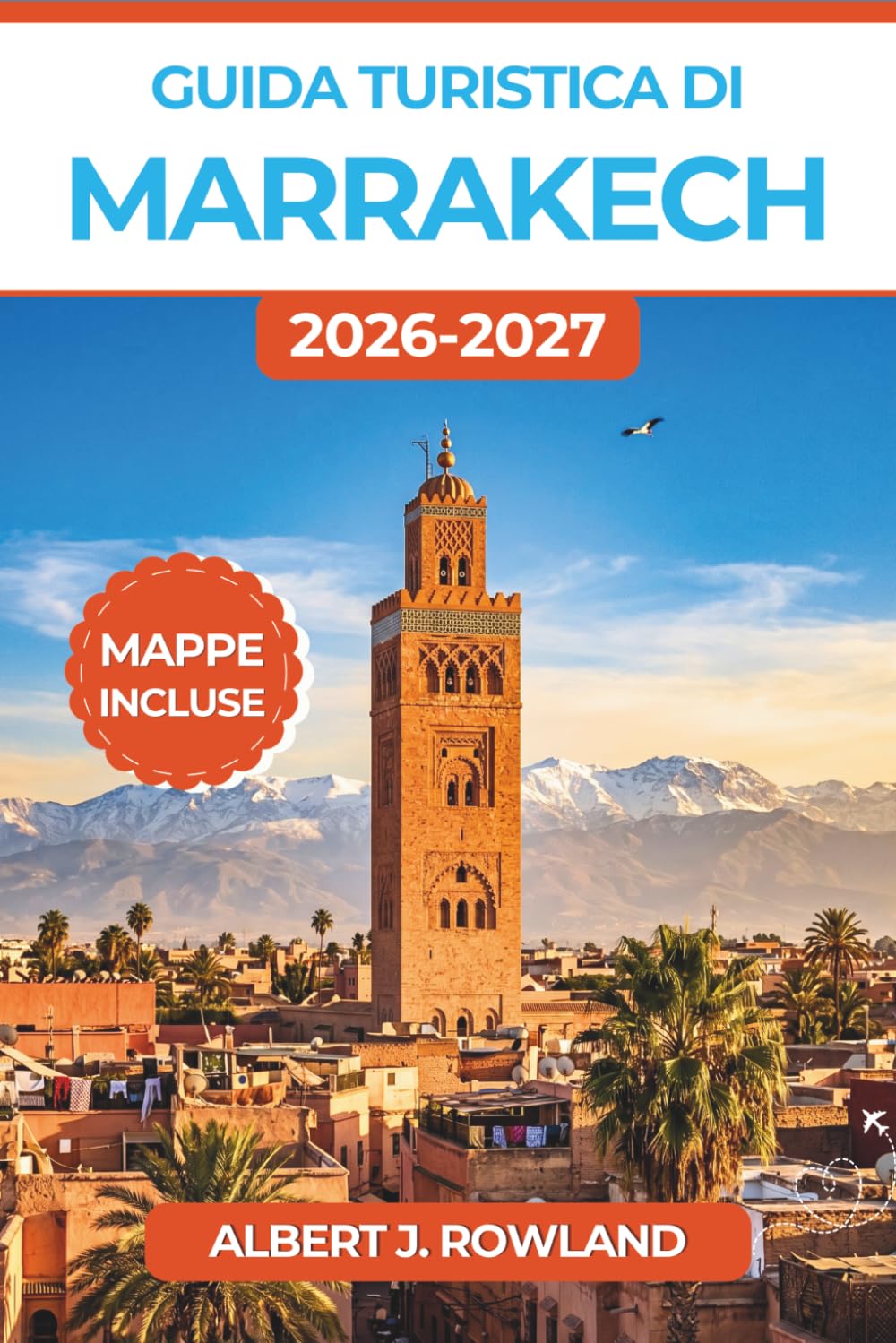 Guida turistica di Marrakech 2026-2027 (A COLORI): Souk, palazzi, hammam, tagine, giri in cammello nel Sahara e itinerari intelligenti per ogni budget con mappe dettagliate