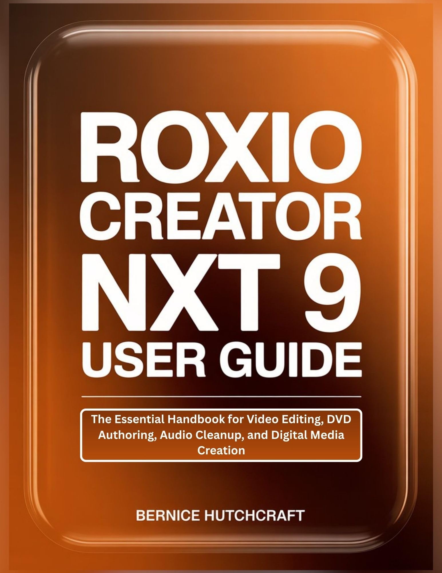 ROXIO CREATOR NXT 9 USER GUIDE: The Essential Handbook for Video Editing, DVD Authoring, Audio Cleanup, and Digital Media Creation