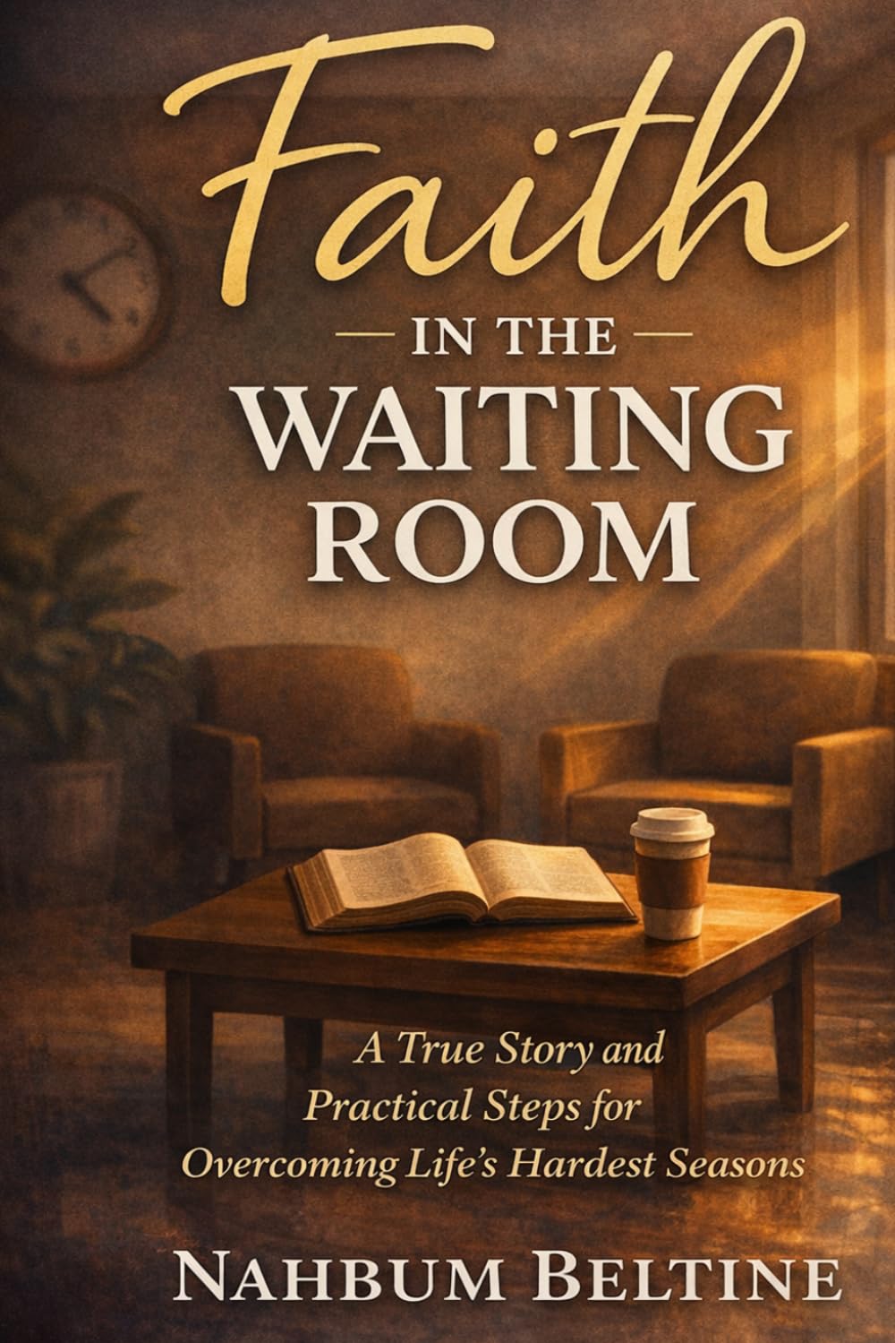 Faith in the waiting room: A True Story and Practical Steps for Overcoming Life's Hardest Seasons