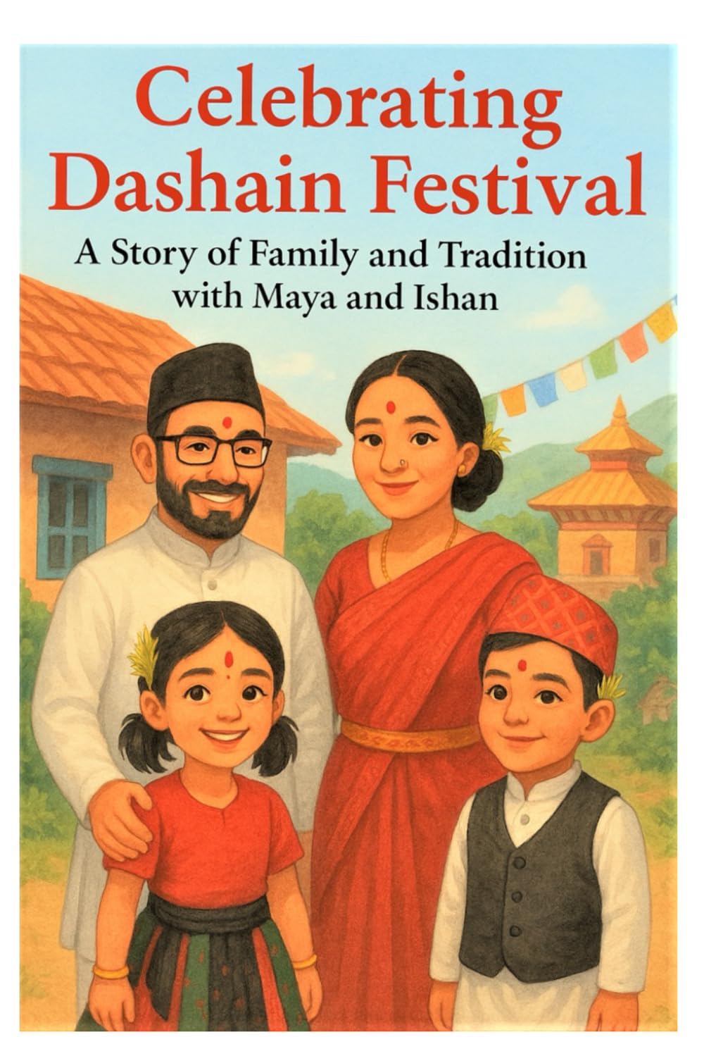 Celebrating Dashain Festival - A Story of Family and Tradition with Maya and Ishan: A Heartwarming Children’s Story of Family, Tradition, and Nepali Culture ( age 4-10)