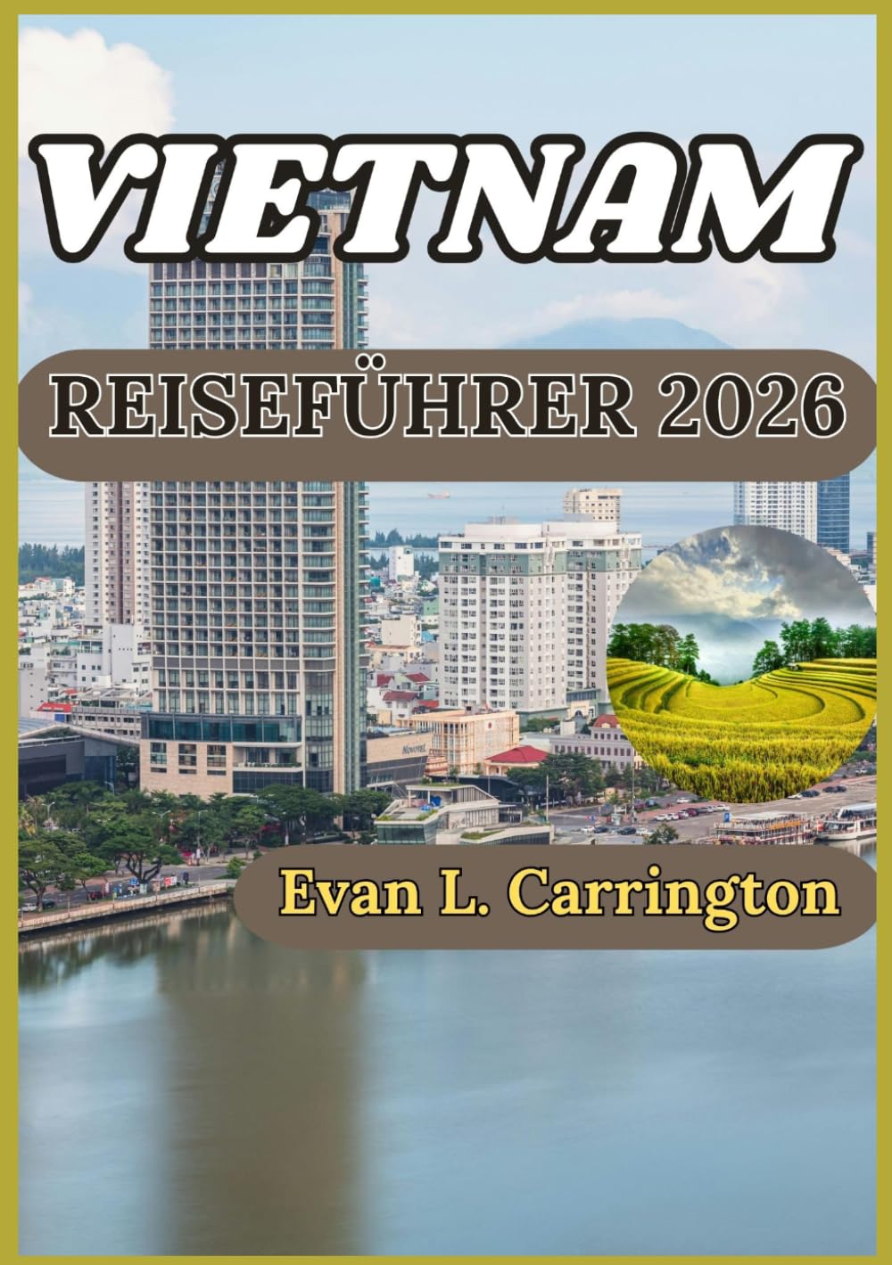 VIETNAM REISEFÜHRER 2026: Ein praktischer Begleiter zum Verständnis der Geschichte, Kultur, Regionen und des modernen Lebens in Vietnam (Evan L. Carrington Weltreise-Kollektion)
