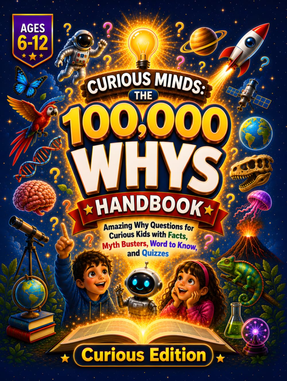 Curious Minds: The 100,000 Whys Handbook: Amazing Why Questions for Curious Kids with Facts, Myth Busters, New Words, and Quizzes (Illustrated Encyclopedia, Ages 6–12)