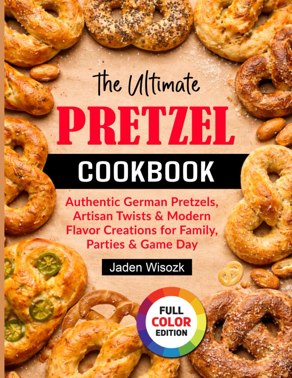 The Ultimate Pretzel Cookbook: Authentic German Pretzels, Artisan Twists & Modern Flavor Creations for Family, Parties & Game Day