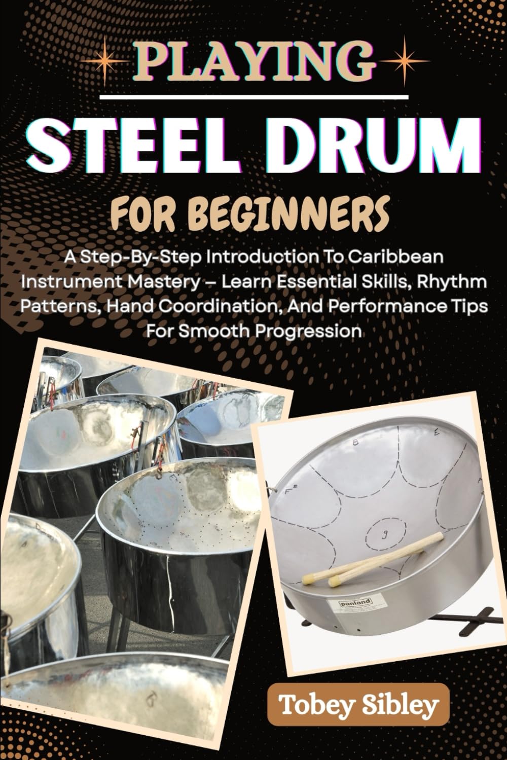 PLAYING STEEL DRUM FOR BEGINNERS: A Step-By-Step Introduction To Caribbean Instrument Mastery — Learn Essential Skills, Rhythm Patterns, Hand Coordination, And Performance Tips For Smooth Progression