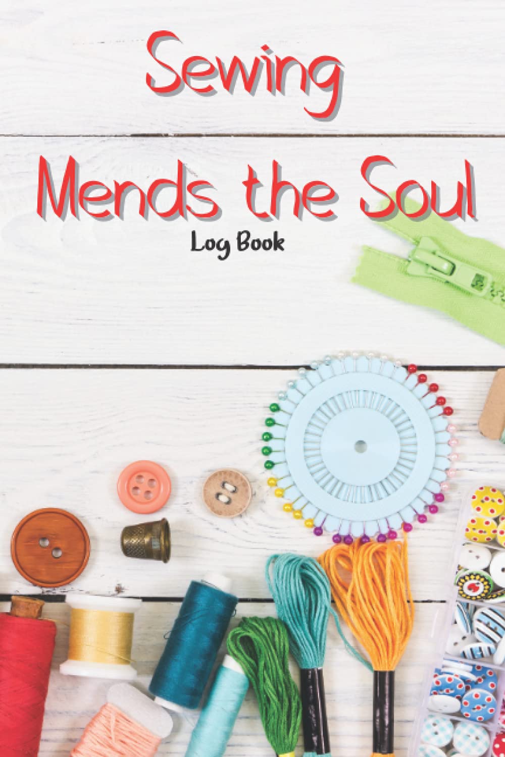 Sewing Mends the Soul Log Book: Planner Book to Keep Record of Sewing Projects | Practical Sewing Journal for the Seamstress, Tailors and Crafter | Perfect Gift for Sewing Lovers and Enthusiasts