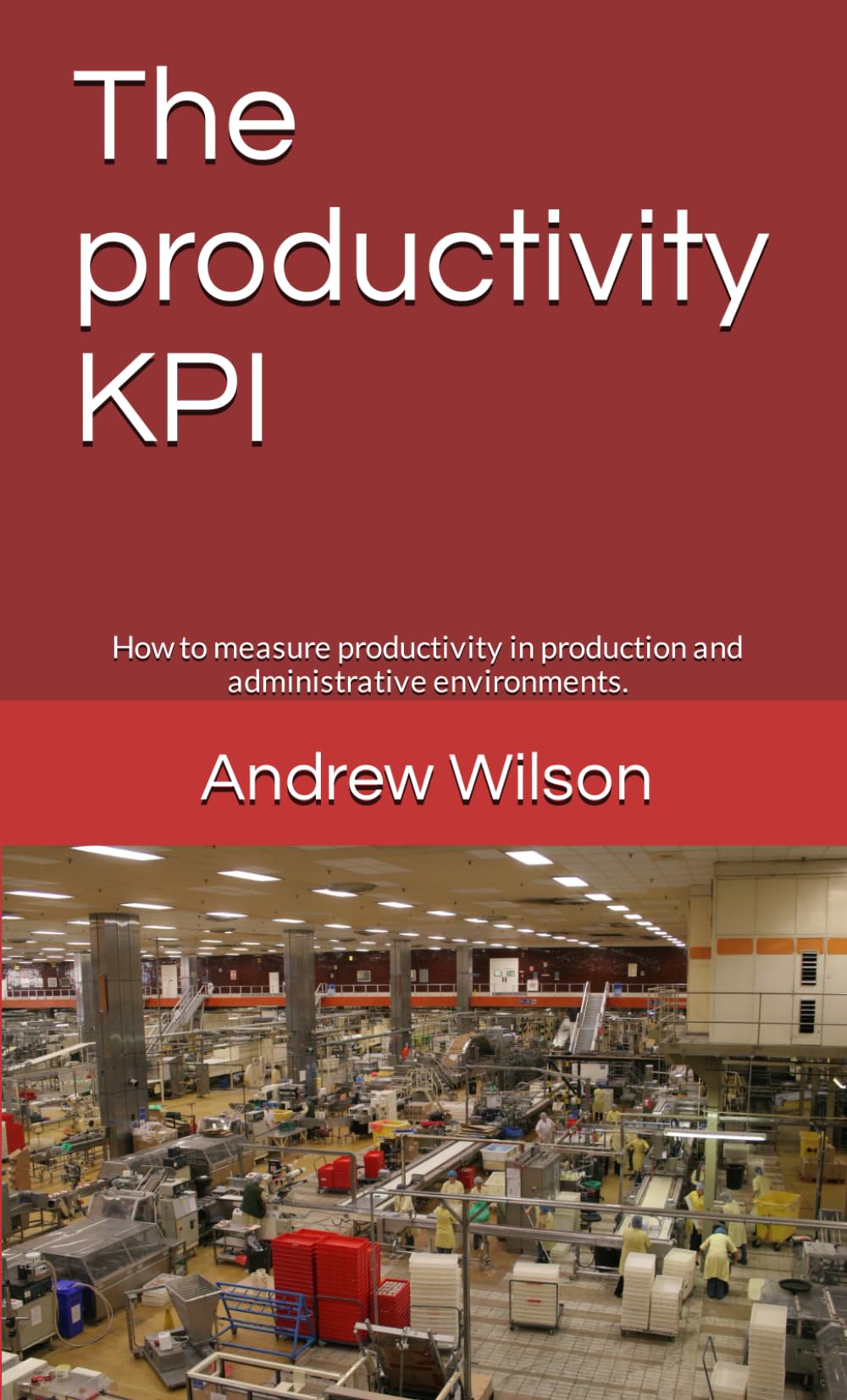 The productivity KPI: How to measure productivity in production and administrative environments. (Business performance improvement)