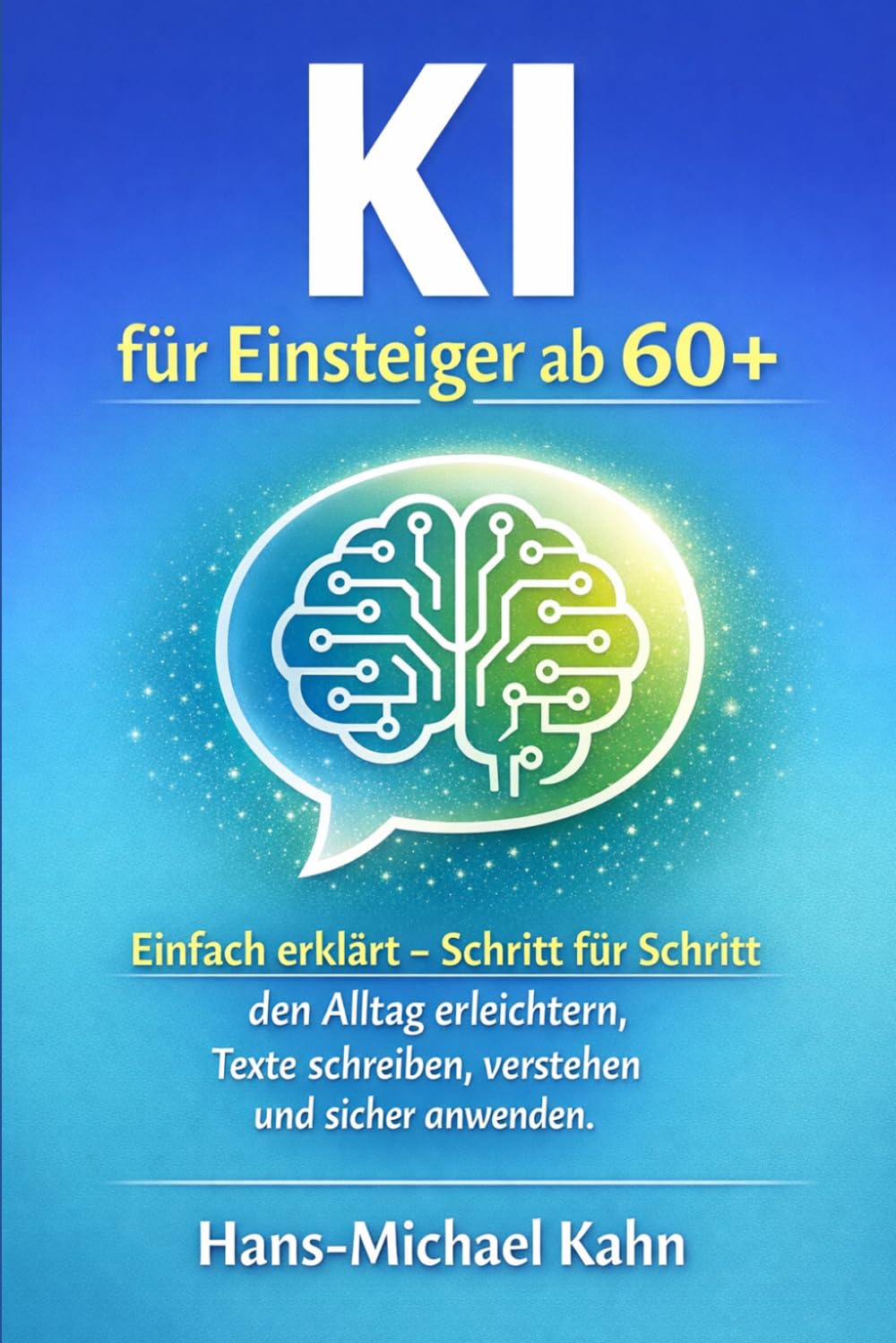 KI für Einsteiger ab 60+: Einfach erklärt – Schritt für Schritt den Alltag erleichtern, Texte schreiben, verstehen und sicher anwenden