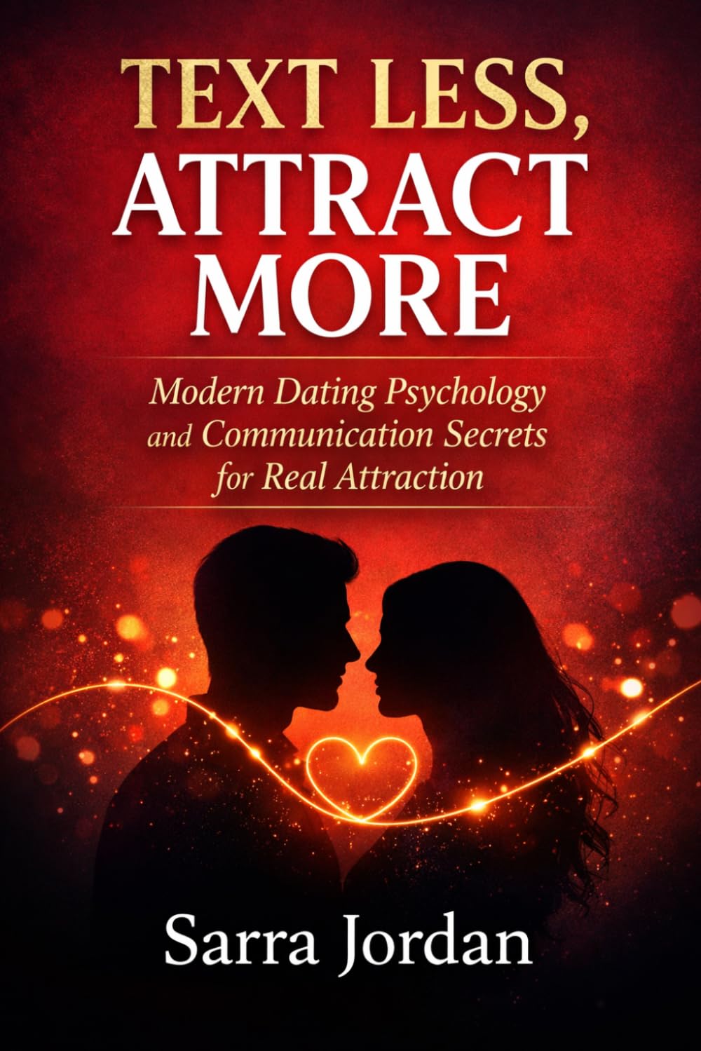 Text Less, Attract More: Modern Dating Psychology and Communication Secrets for Real Attraction