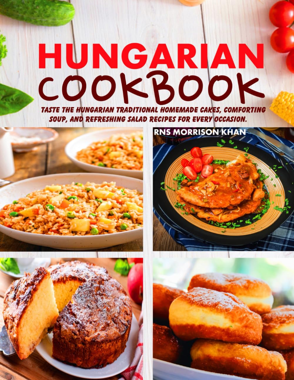 Hungarian Cookbook: Taste the Hungarian Traditional Homemade Cakes, Comforting Soup, and Refreshing Salad Recipes for Every Occasion.