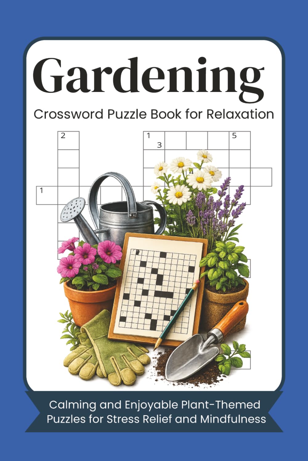 Gardening Crossword Puzzle Book for Relaxation: Calming and Enjoyable Plant-Themed Puzzles for Stress Relief and Mindfulness