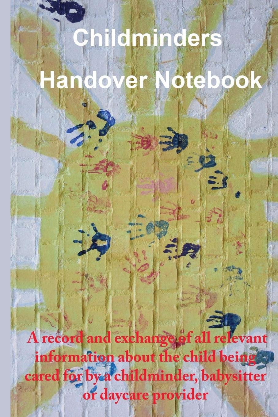 Childminders Handover Book: A record and exchange of all relevant information about the child being cared for by a childminder, babysitter or daycare provider